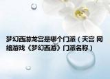 梦幻西游龙宫是哪个门派（天宫 网络游戏《梦幻西游》门派名称）