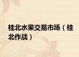 桂北水果交易市场（桂北作战）