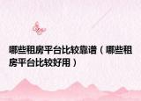 哪些租房平台比较靠谱（哪些租房平台比较好用）