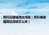 昂科拉碰撞测试成绩（昂科威碰撞测试成绩怎么样）