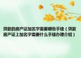 贷款的房产证加名字需要哪些手续（贷款房产证上加名字需要什么手续办理介绍）