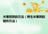 水果熬粥的方法（养生水果粥的制作方法）