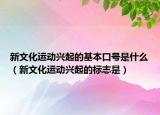 新文化运动兴起的基本口号是什么（新文化运动兴起的标志是）
