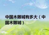 中国木雕城有多大（中国木雕城）