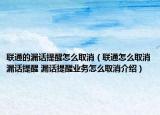 联通的漏话提醒怎么取消（联通怎么取消漏话提醒 漏话提醒业务怎么取消介绍）