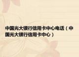 中国光大银行信用卡中心电话（中国光大银行信用卡中心）