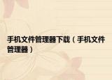 手机文件管理器下载（手机文件管理器）