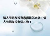 情人节男友没有表示该怎么做（情人节男友没有送礼物）