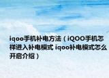 iqoo手机补电方法（iQOO手机怎样进入补电模式 iqoo补电模式怎么开启介绍）