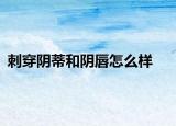 刺穿阴蒂和阴唇怎么样