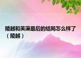 陵越和芙蕖最后的结局怎么样了（陵越）