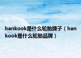 hankook是什么轮胎牌子（hankook是什么轮胎品牌）