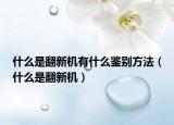 什么是翻新机有什么鉴别方法（什么是翻新机）