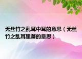 无丝竹之乱耳中耳的意思（无丝竹之乱耳里蕃的意思）