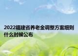 2022福建省养老金调整方案细则什么时候公布
