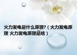 火力发电是什么原理?（火力发电原理 火力发电原理是啥）