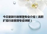 今日更新行政管理专业介绍（高职扩招行政管理专业详解）