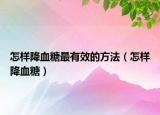 怎样降血糖最有效的方法（怎样降血糖）