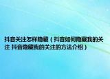 抖音关注怎样隐藏（抖音如何隐藏我的关注 抖音隐藏我的关注的方法介绍）