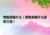预售房是什么（预售房是什么意思介绍）