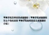 苹果手机怎样设置桌面图标（苹果手机桌面图标怎么个性化设置 苹果手机如何自定义桌面图标介绍）