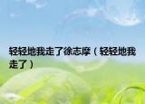 轻轻地我走了徐志摩（轻轻地我走了）