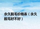 永久脱毛价格表（永久脱毛好不好）
