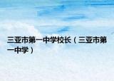 三亚市第一中学校长（三亚市第一中学）