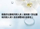 歌曲浮云散明月照人来（谁知道《浮云散明月照人来》的全部歌词以及歌名）