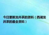 今日更新龙井茶的资料（西湖龙井茶的最全资料）