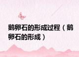 鹅卵石的形成过程（鹅卵石的形成）