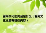晋商文化的内涵是什么（晋商文化主要有哪些内容）