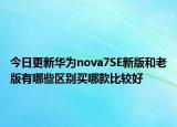 今日更新华为nova7SE新版和老版有哪些区别买哪款比较好