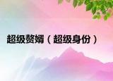 超级赘婿（超级身份）