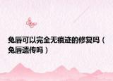 兔唇可以完全无痕迹的修复吗（兔唇遗传吗）