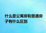 什么是公寓房和普通房子有什么区别