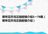 那年花开月正圆剧情介绍1一76集（那年花开月正圆剧情介绍）