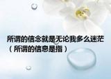 所谓的信念就是无论我多么迷茫（所谓的信息是指）