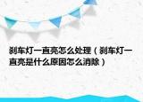 刹车灯一直亮怎么处理（刹车灯一直亮是什么原因怎么消除）