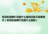发动机故障灯亮是什么原因还能不能继续开（发动机故障灯亮是什么原因）