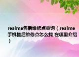 realme售后维修点查询（realme手机售后维修点怎么找 在哪里介绍）