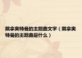 戴拿奥特曼的主题曲文字（戴拿奥特曼的主题曲是什么）