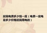 居民电费多少钱一度（电费一度电是多少价格居民用电的）
