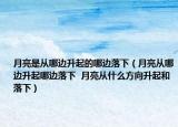 月亮是从哪边升起的哪边落下（月亮从哪边升起哪边落下  月亮从什么方向升起和落下）