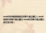 excel2010如何同时打开两个独立窗口（excel如何打开两个独立窗口 excel打开两个独立窗口的方法介绍）