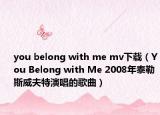 you belong with me mv下载（You Belong with Me 2008年泰勒斯威夫特演唱的歌曲）