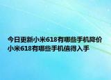 今日更新小米618有哪些手机降价小米618有哪些手机值得入手