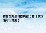 有什么方法可以减肥（有什么方法可以减肥）