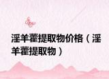 淫羊藿提取物价格（淫羊藿提取物）