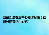 宜昌长途客运中心站时刻表（宜昌长途客运中心站）